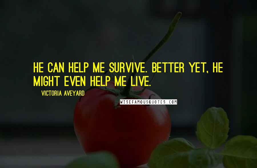Victoria Aveyard Quotes: He can help me survive. Better yet, he might even help me live.