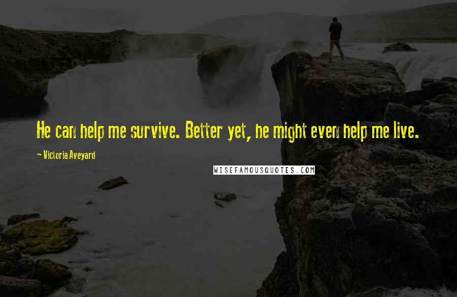 Victoria Aveyard Quotes: He can help me survive. Better yet, he might even help me live.