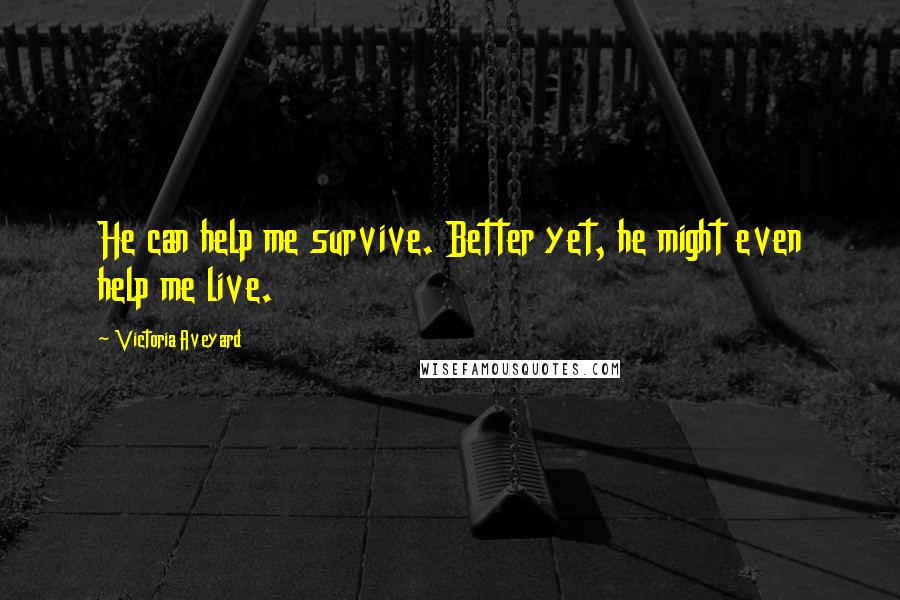 Victoria Aveyard Quotes: He can help me survive. Better yet, he might even help me live.