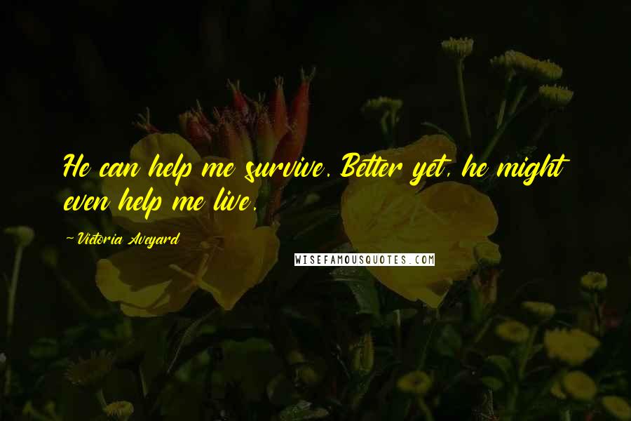 Victoria Aveyard Quotes: He can help me survive. Better yet, he might even help me live.