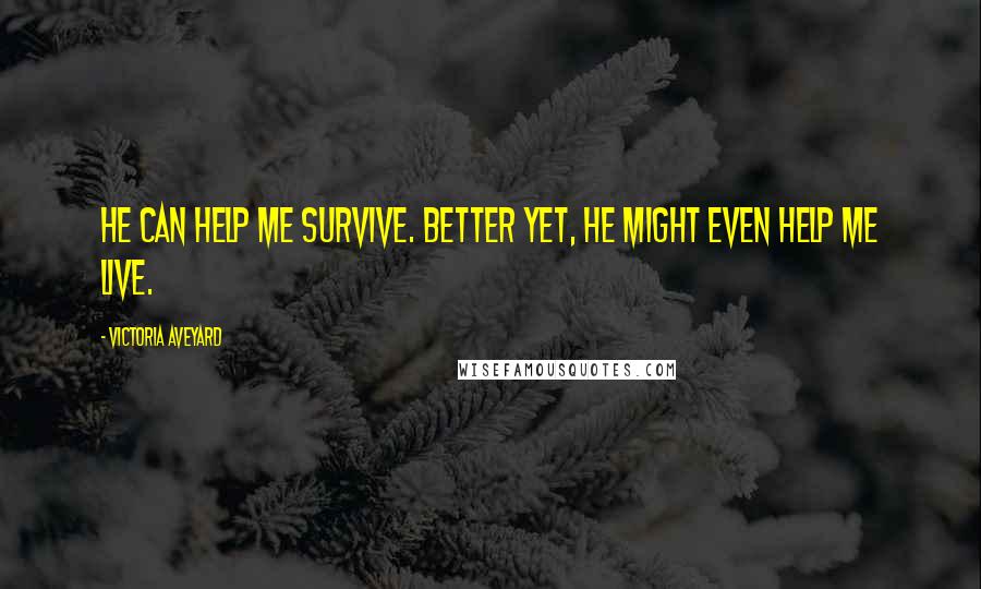 Victoria Aveyard Quotes: He can help me survive. Better yet, he might even help me live.
