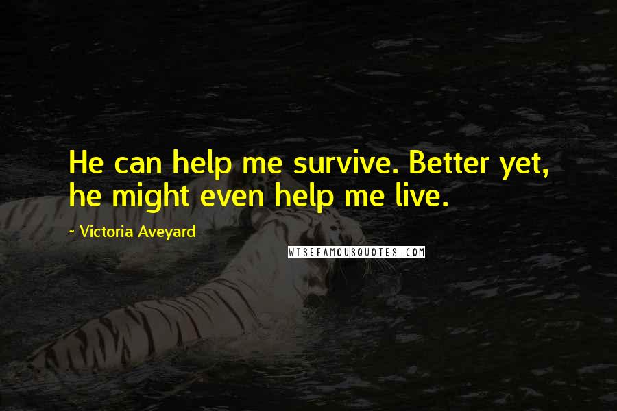 Victoria Aveyard Quotes: He can help me survive. Better yet, he might even help me live.