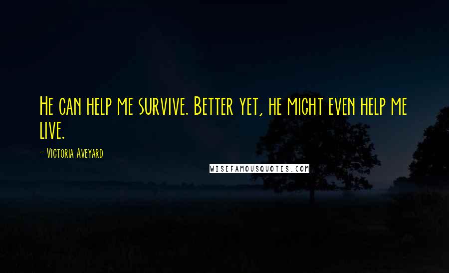 Victoria Aveyard Quotes: He can help me survive. Better yet, he might even help me live.
