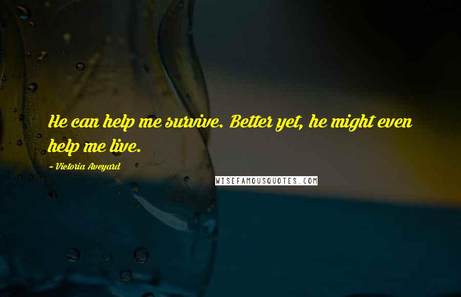 Victoria Aveyard Quotes: He can help me survive. Better yet, he might even help me live.