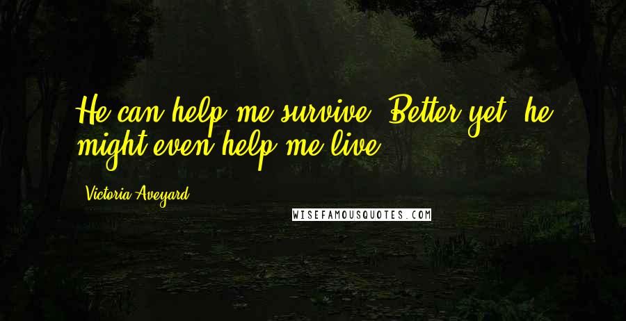 Victoria Aveyard Quotes: He can help me survive. Better yet, he might even help me live.