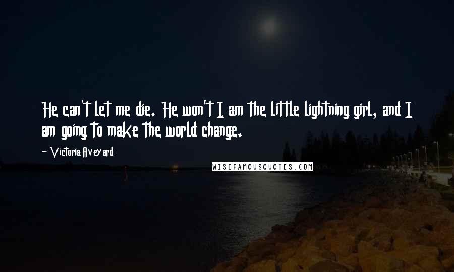 Victoria Aveyard Quotes: He can't let me die. He won't I am the little lightning girl, and I am going to make the world change.