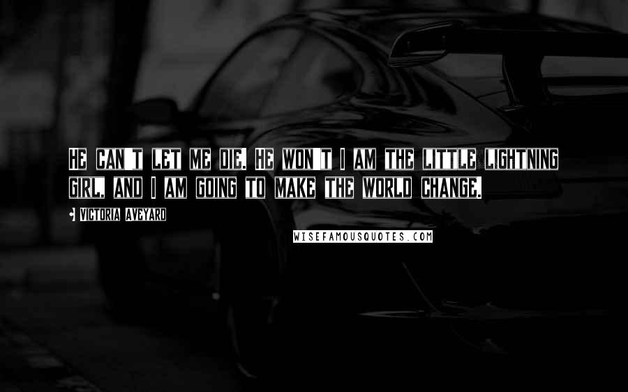 Victoria Aveyard Quotes: He can't let me die. He won't I am the little lightning girl, and I am going to make the world change.