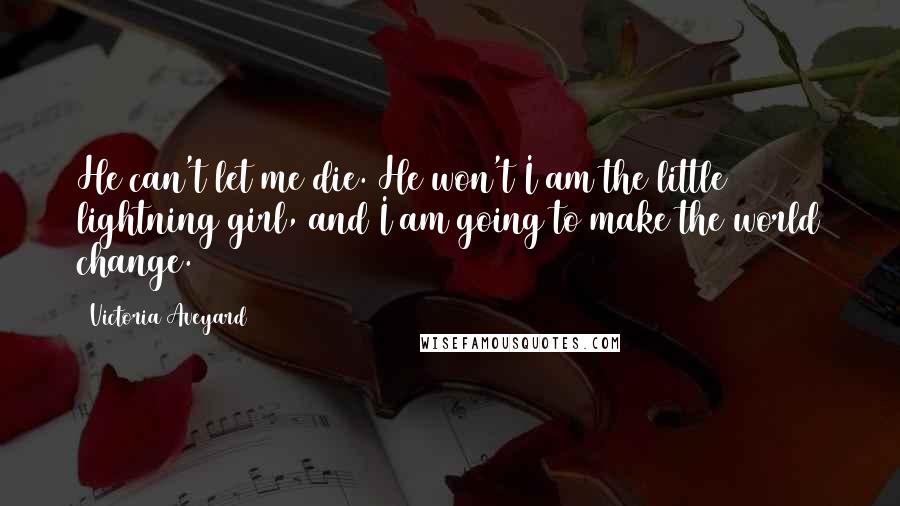 Victoria Aveyard Quotes: He can't let me die. He won't I am the little lightning girl, and I am going to make the world change.