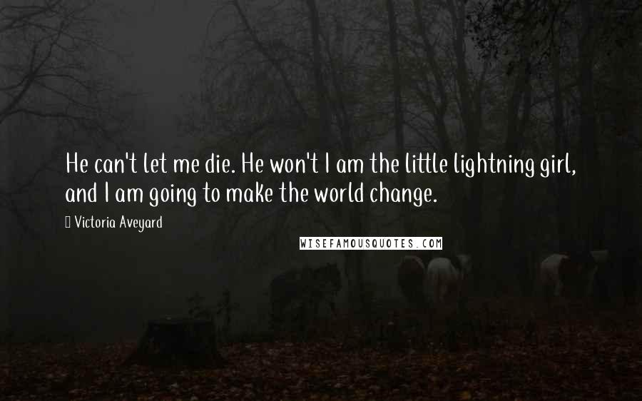 Victoria Aveyard Quotes: He can't let me die. He won't I am the little lightning girl, and I am going to make the world change.