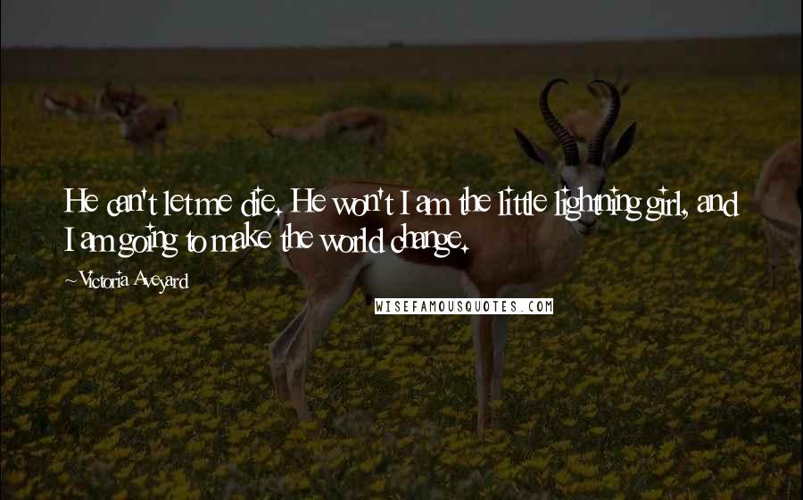 Victoria Aveyard Quotes: He can't let me die. He won't I am the little lightning girl, and I am going to make the world change.