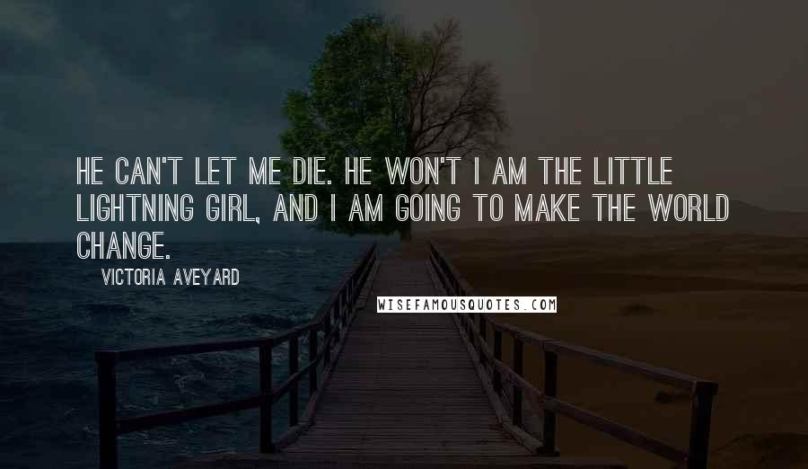 Victoria Aveyard Quotes: He can't let me die. He won't I am the little lightning girl, and I am going to make the world change.