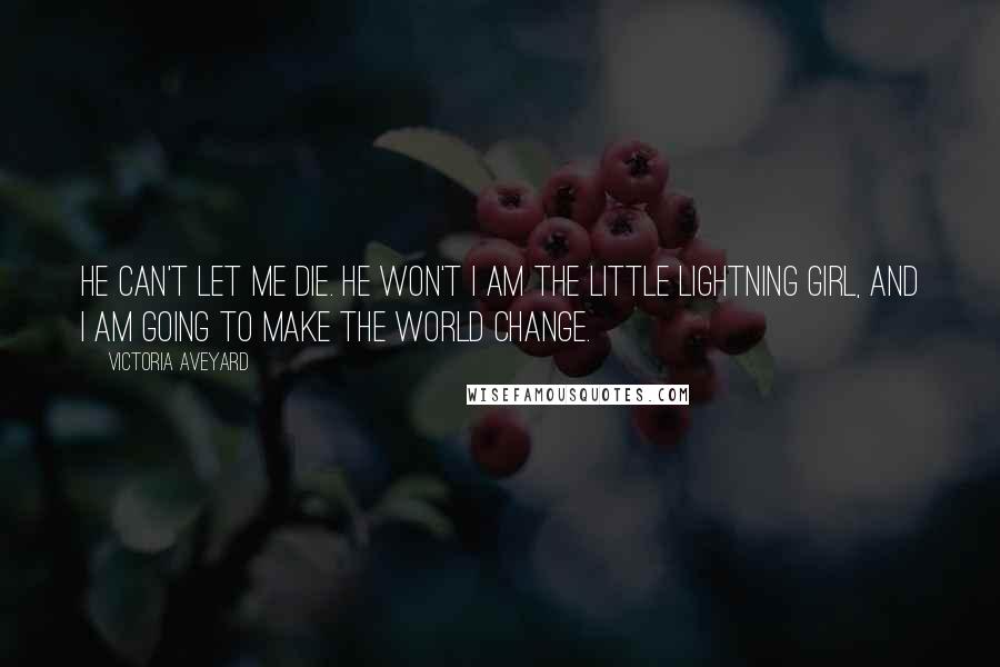 Victoria Aveyard Quotes: He can't let me die. He won't I am the little lightning girl, and I am going to make the world change.