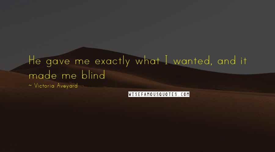 Victoria Aveyard Quotes: He gave me exactly what I wanted, and it made me blind