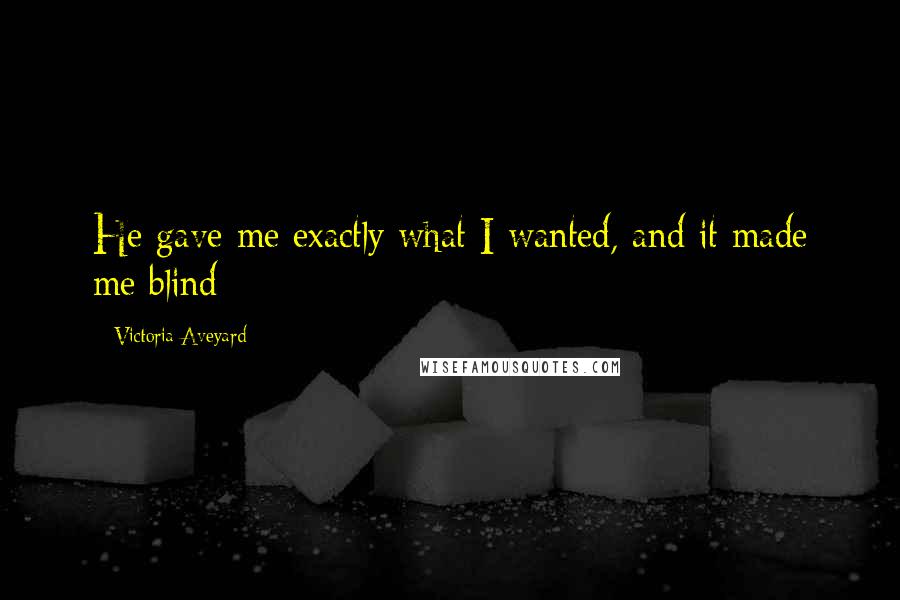 Victoria Aveyard Quotes: He gave me exactly what I wanted, and it made me blind