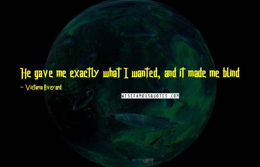 Victoria Aveyard Quotes: He gave me exactly what I wanted, and it made me blind