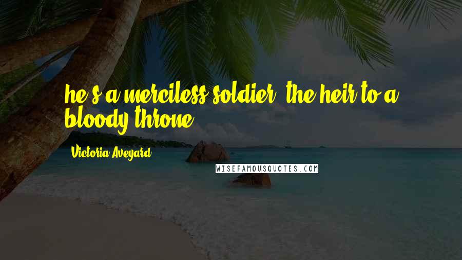 Victoria Aveyard Quotes: he's a merciless soldier, the heir to a bloody throne.
