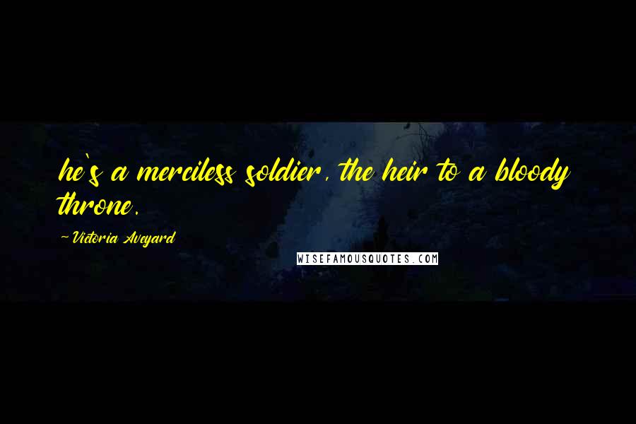 Victoria Aveyard Quotes: he's a merciless soldier, the heir to a bloody throne.