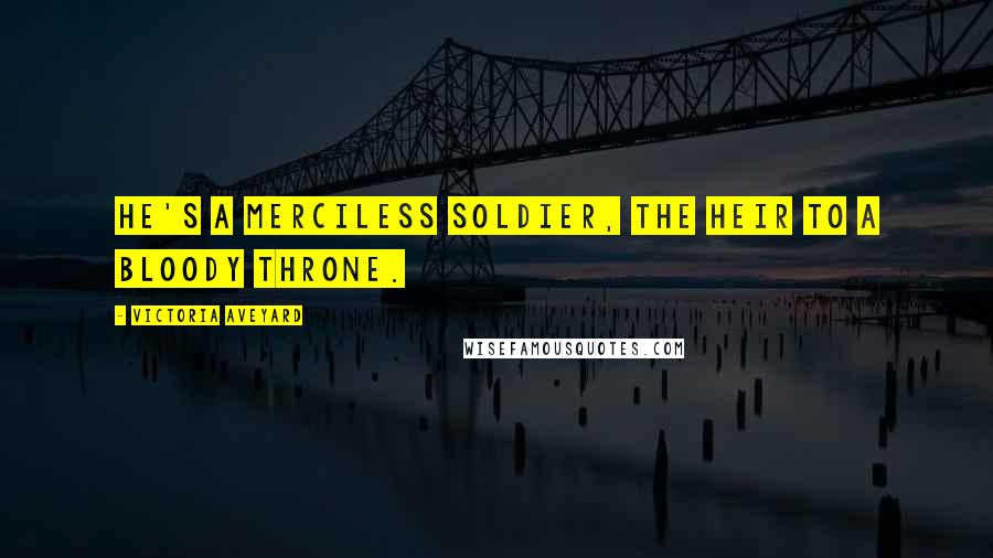 Victoria Aveyard Quotes: he's a merciless soldier, the heir to a bloody throne.