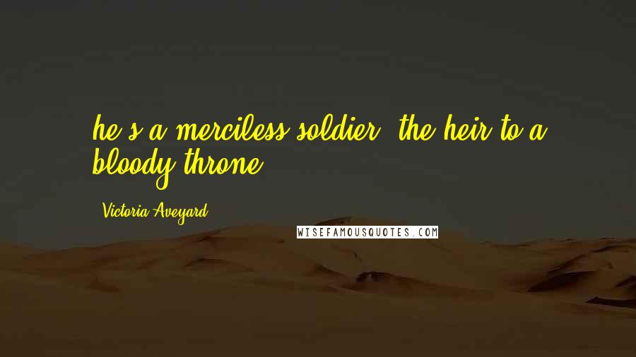 Victoria Aveyard Quotes: he's a merciless soldier, the heir to a bloody throne.
