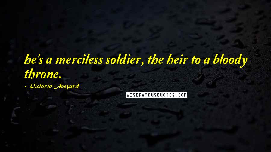 Victoria Aveyard Quotes: he's a merciless soldier, the heir to a bloody throne.