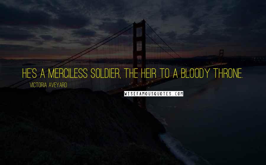 Victoria Aveyard Quotes: he's a merciless soldier, the heir to a bloody throne.