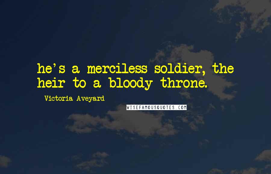 Victoria Aveyard Quotes: he's a merciless soldier, the heir to a bloody throne.