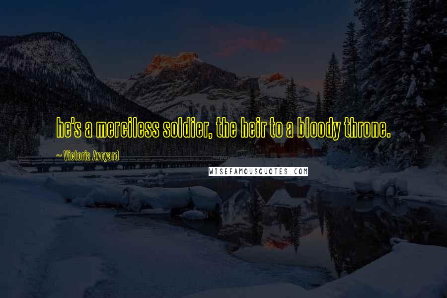 Victoria Aveyard Quotes: he's a merciless soldier, the heir to a bloody throne.