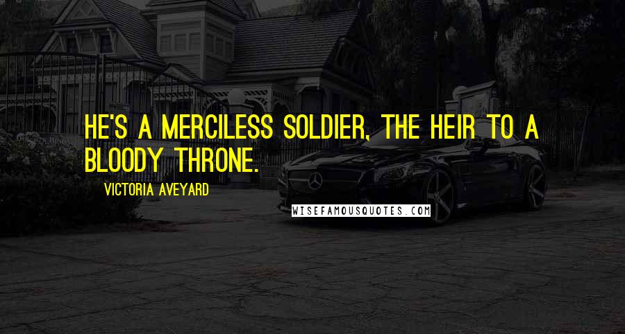 Victoria Aveyard Quotes: he's a merciless soldier, the heir to a bloody throne.