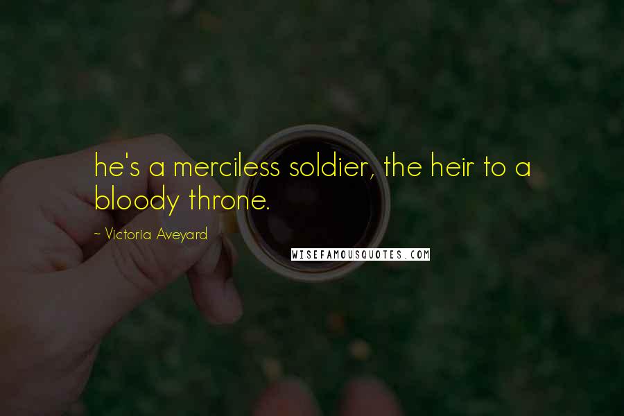 Victoria Aveyard Quotes: he's a merciless soldier, the heir to a bloody throne.