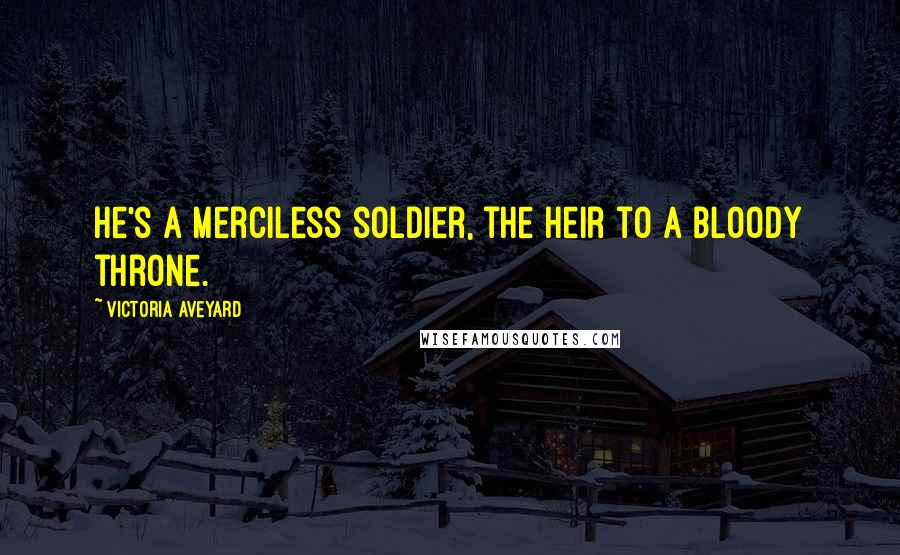 Victoria Aveyard Quotes: he's a merciless soldier, the heir to a bloody throne.