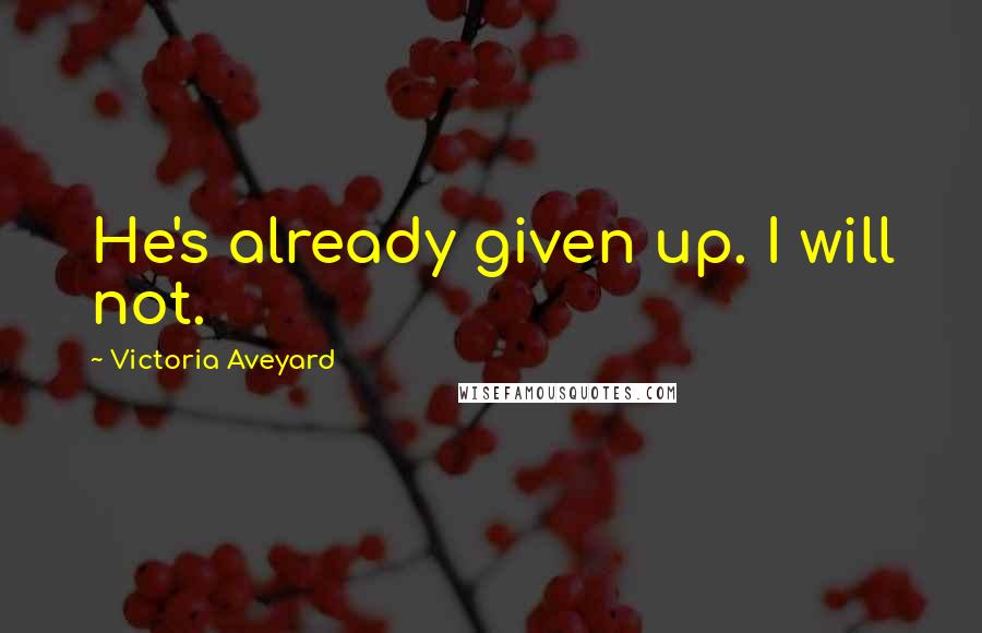 Victoria Aveyard Quotes: He's already given up. I will not.