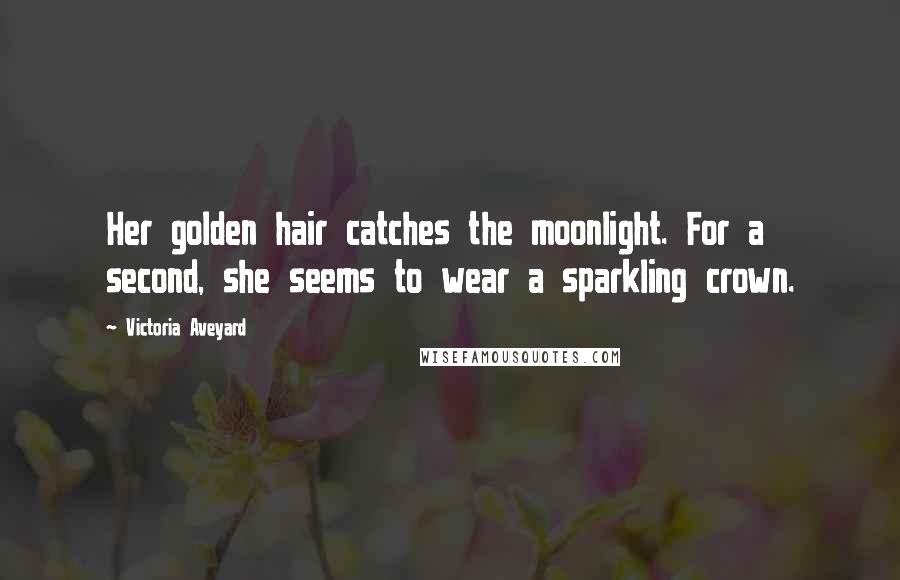 Victoria Aveyard Quotes: Her golden hair catches the moonlight. For a second, she seems to wear a sparkling crown.