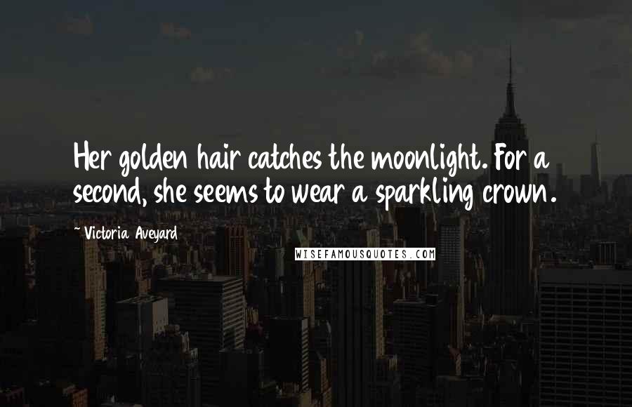 Victoria Aveyard Quotes: Her golden hair catches the moonlight. For a second, she seems to wear a sparkling crown.