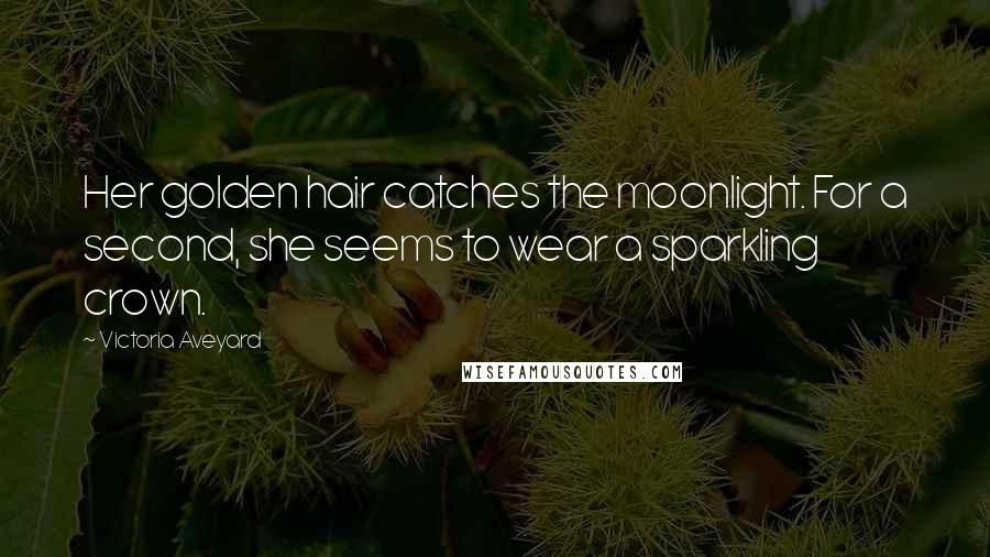 Victoria Aveyard Quotes: Her golden hair catches the moonlight. For a second, she seems to wear a sparkling crown.