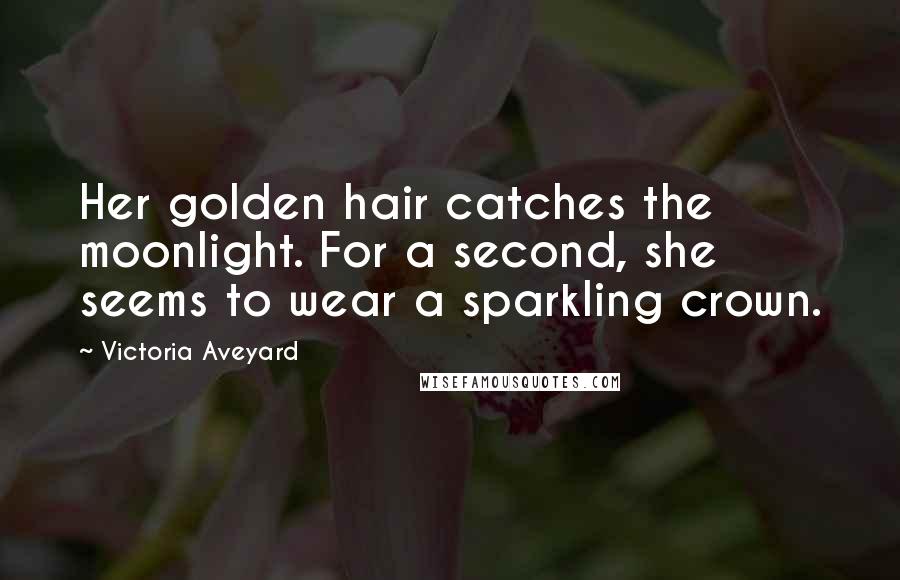 Victoria Aveyard Quotes: Her golden hair catches the moonlight. For a second, she seems to wear a sparkling crown.