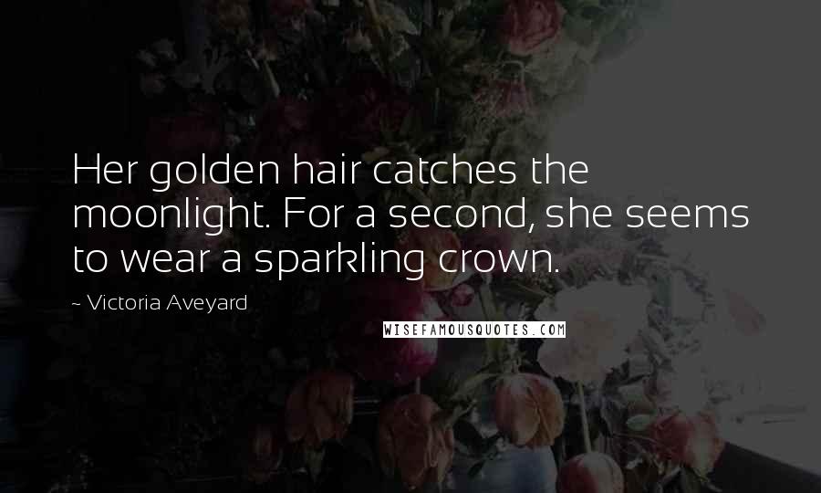 Victoria Aveyard Quotes: Her golden hair catches the moonlight. For a second, she seems to wear a sparkling crown.