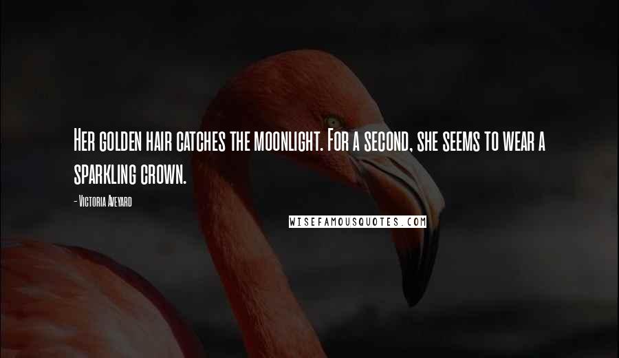 Victoria Aveyard Quotes: Her golden hair catches the moonlight. For a second, she seems to wear a sparkling crown.
