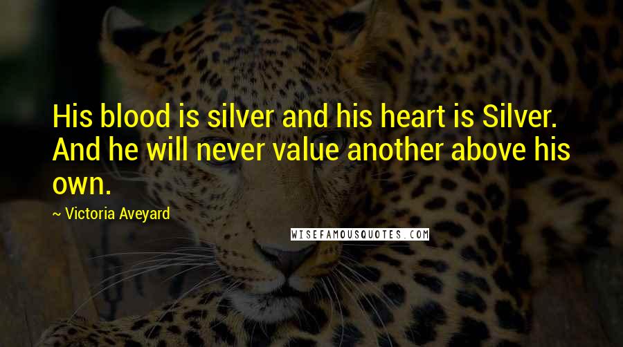 Victoria Aveyard Quotes: His blood is silver and his heart is Silver. And he will never value another above his own.