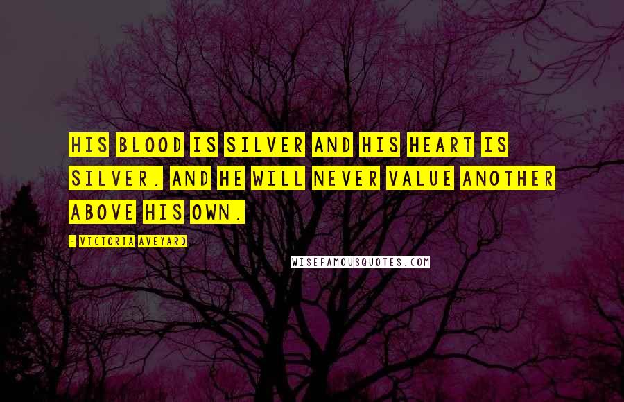 Victoria Aveyard Quotes: His blood is silver and his heart is Silver. And he will never value another above his own.
