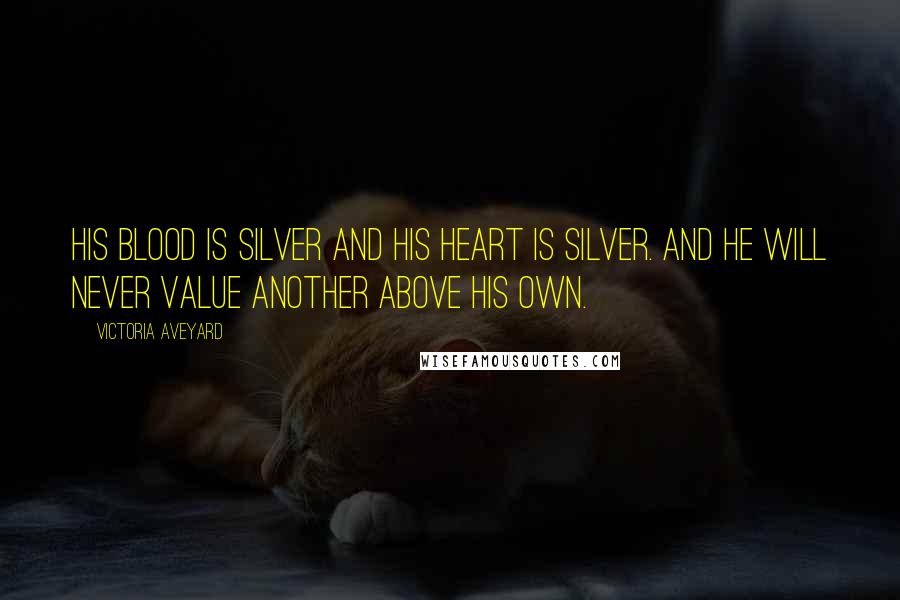 Victoria Aveyard Quotes: His blood is silver and his heart is Silver. And he will never value another above his own.