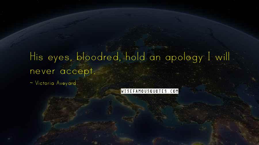 Victoria Aveyard Quotes: His eyes, bloodred, hold an apology I will never accept.