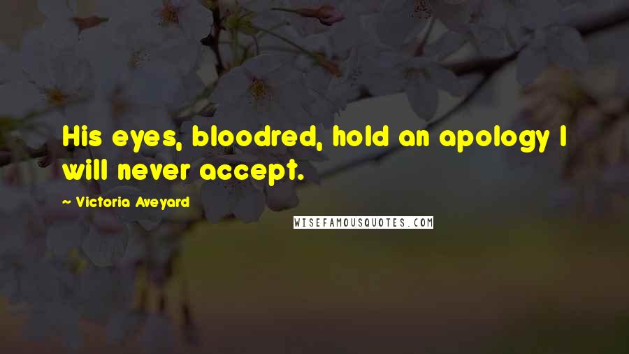 Victoria Aveyard Quotes: His eyes, bloodred, hold an apology I will never accept.