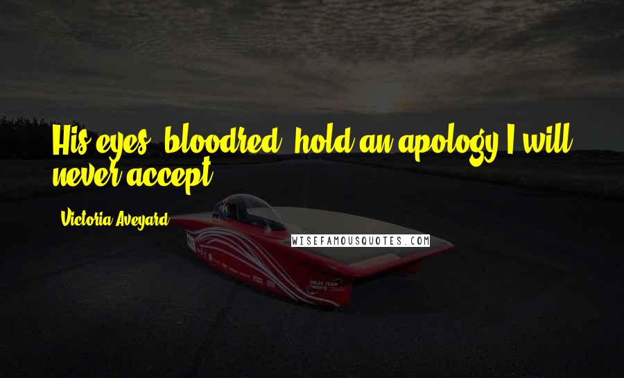 Victoria Aveyard Quotes: His eyes, bloodred, hold an apology I will never accept.