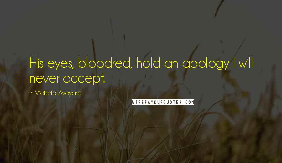 Victoria Aveyard Quotes: His eyes, bloodred, hold an apology I will never accept.