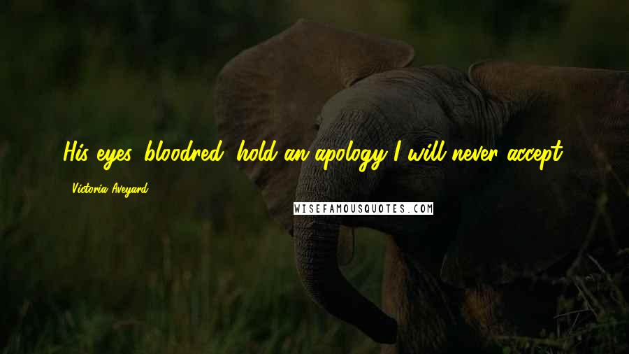 Victoria Aveyard Quotes: His eyes, bloodred, hold an apology I will never accept.