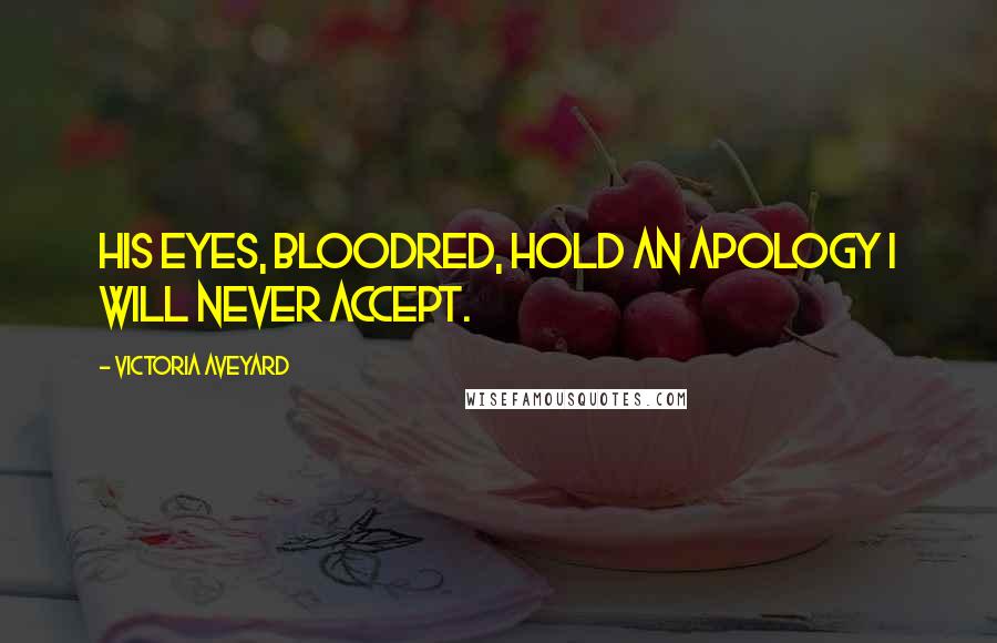 Victoria Aveyard Quotes: His eyes, bloodred, hold an apology I will never accept.