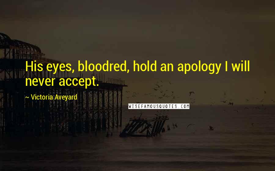 Victoria Aveyard Quotes: His eyes, bloodred, hold an apology I will never accept.