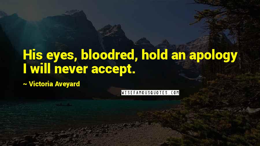 Victoria Aveyard Quotes: His eyes, bloodred, hold an apology I will never accept.