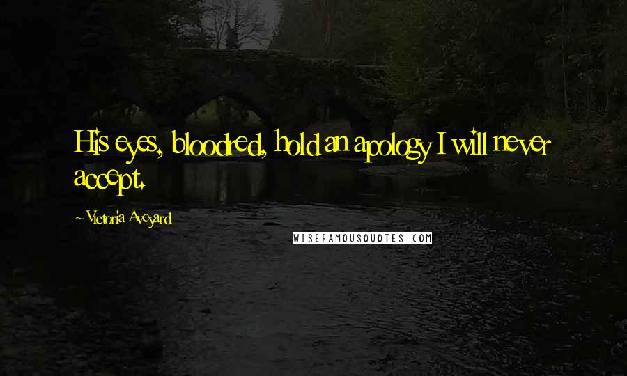 Victoria Aveyard Quotes: His eyes, bloodred, hold an apology I will never accept.