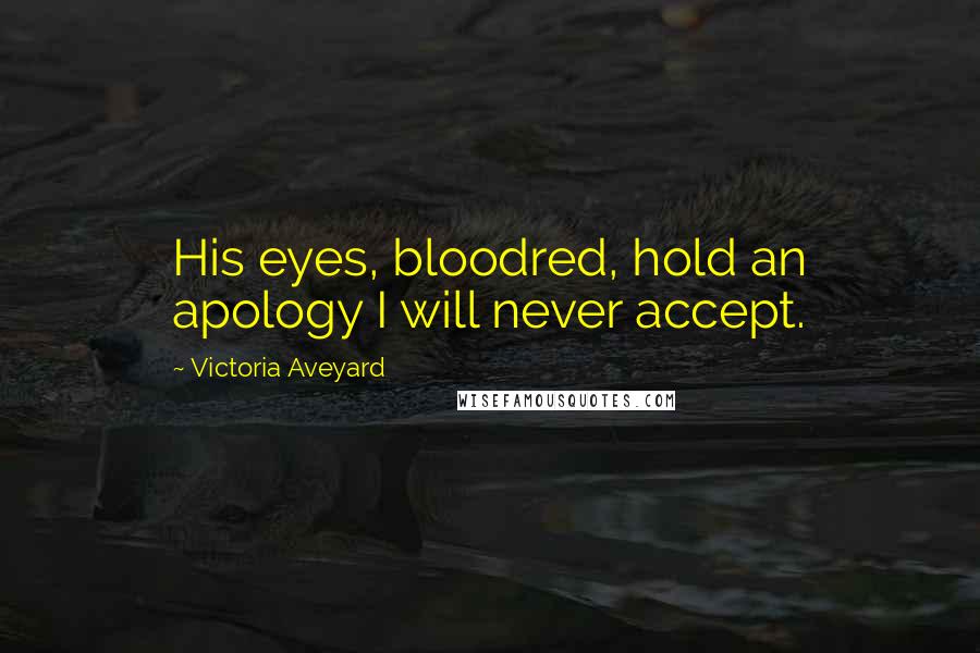 Victoria Aveyard Quotes: His eyes, bloodred, hold an apology I will never accept.